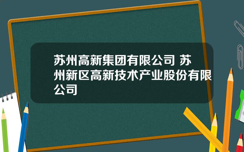 苏州高新集团有限公司 苏州新区高新技术产业股份有限公司